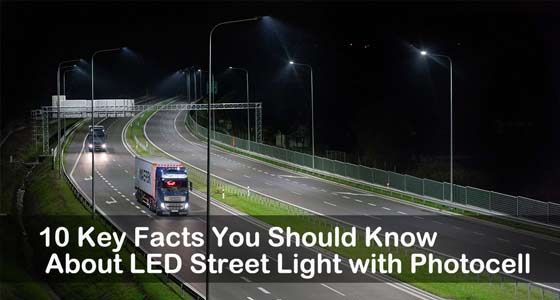 10 Key Facts You Should Know About LED Street Light with Photocell